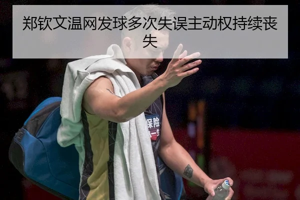 郑钦文温网发球多次失误主动权持续丧失